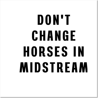 Don't change horses in midstream Posters and Art